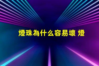 燈珠為什么容易壞 燈珠容易壞嗎